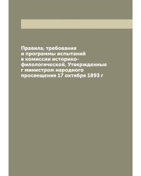 Правила, требования и программы испытаний в комиссии историко-филологической, Утвержденные г министром народного просвещения 17 октября 1893 г