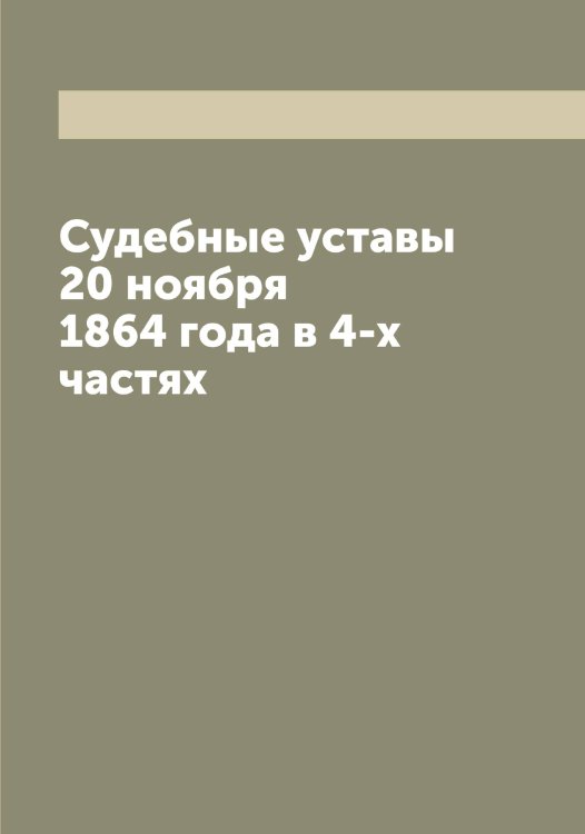 Обложка книги «Судебные уставы 20 ноября 1864 года в 4-х частях» — Нет автора, ISBN 9785519822565