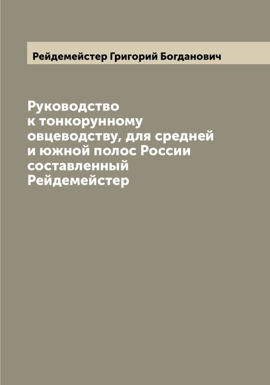 Обложка книги «Руководство к тонкорунному овцеводству, для средней и южной полос России  составленный Рейдемейстер» — Рейдемейстер Григорий Богданович, ISBN 9785519804622