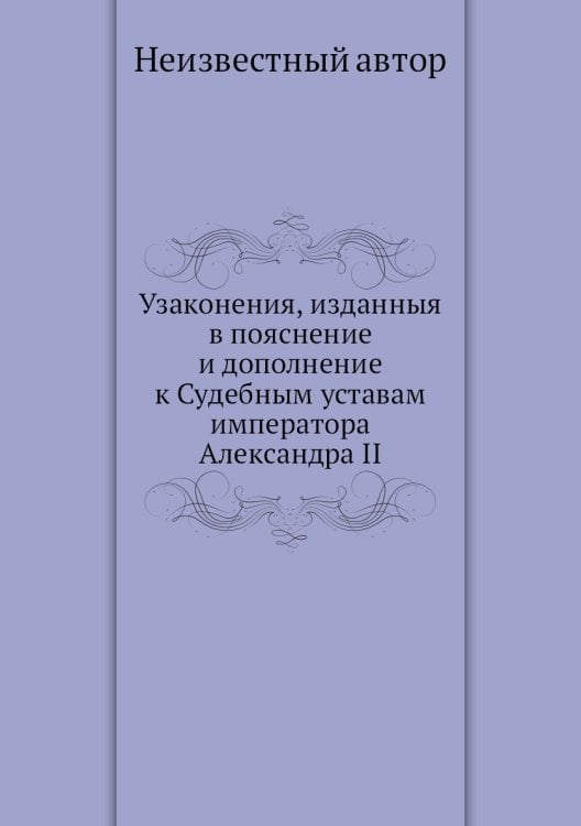 Узаконения, изданныя в пояснение и дополнение к Судебным уставам императора Александра II