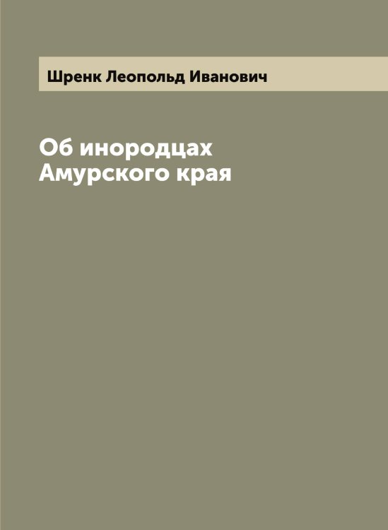 Обложка книги «Об инородцах Амурского края» — Шренк Леопольд Иванович, ISBN 9785521315857