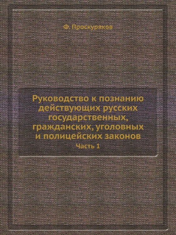 Руководство к познанию действующих русских государственных, гражданских, уголовных и полицейских законов