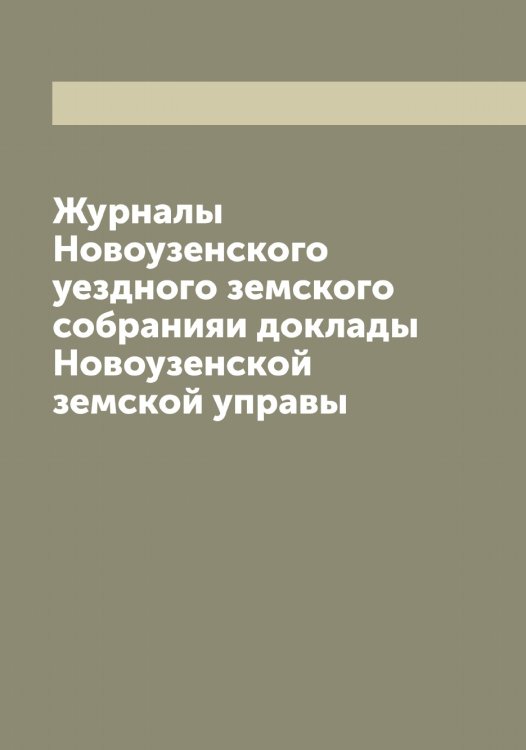 Обложка книги «Журналы Новоузенского уездного земского собранияи доклады Новоузенской земской управы» — нет автора, ISBN 9785521255733