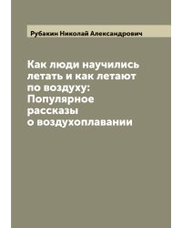 Как люди научились летать и как летают по воздуху: Популярное рассказы о воздухоплавании