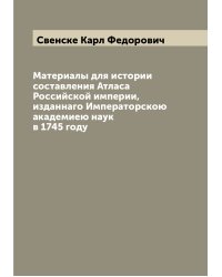 Материалы для истории составления Атласа Российской империи, изданнаго Императорскою академиею наук в 1745 году
