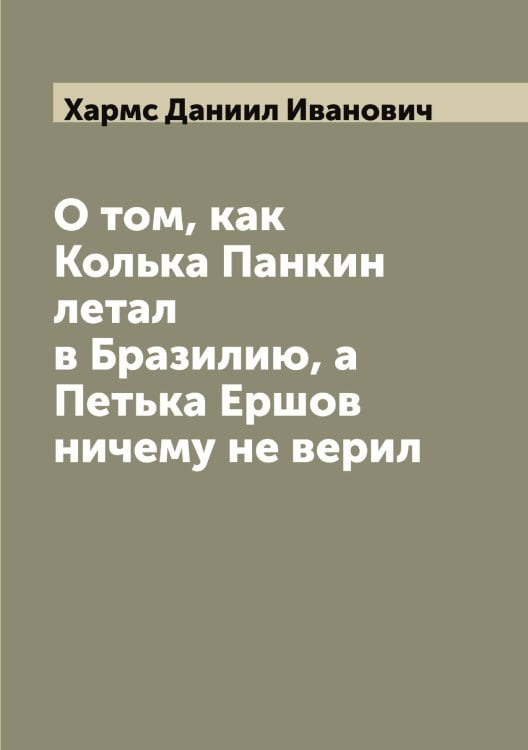 О том, как Колька Панкин летал в Бразилию, а Петька Ершов ничему не верил Обложка книги «О том, как Колька Панкин летал в Бразилию, а Петька Ершов ничему не верил» — Хармс Даниил Иванович, ISBN 9785521288892