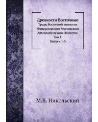Древности Восточные. Труды Восточной комиссии Императорского Московского Археологического Общества. Том 1. Выпуск 1-3