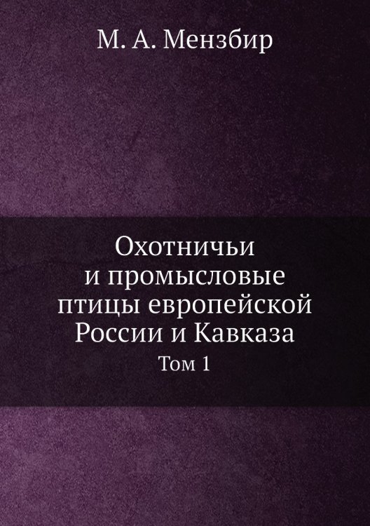 Охотничьи и промысловые птицы европейской России и Кавказа. Том 1