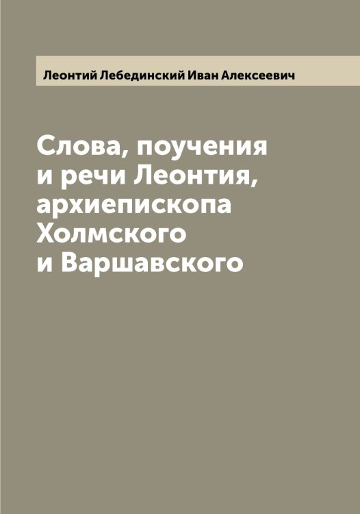 Обложка книги «Слова, поучения и речи Леонтия, архиепископа Холмского и Варшавского» — Леонтий Лебединский Иван Алексеевич, ISBN 9785519931496