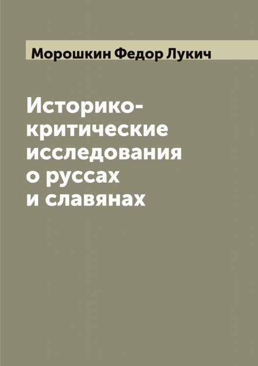 Историко-критические исследования о руссах и славянах Обложка книги «Историко-критические исследования о руссах и славянах» — Морошкин Федор Лукич, ISBN 9785519975049