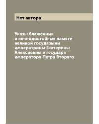 Указы блаженныя и вечнодостойныя памяти великой государыни императрицы Екатерины Алексиевны и государя императора Петра Втораго