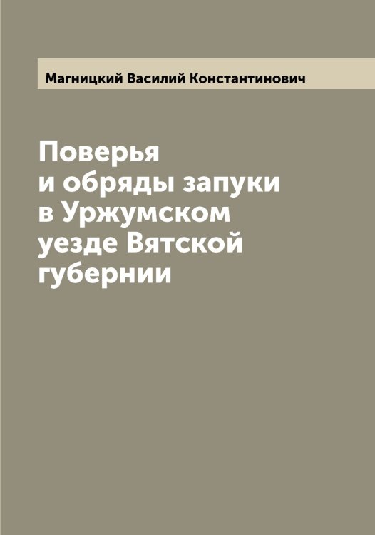 Поверья и обряды запуки в Уржумском уезде Вятской губернии Обложка книги «Поверья и обряды запуки в Уржумском уезде Вятской губернии» — Магницкий Василий Константинович, ISBN 9785519945936