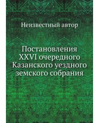 Постановления XXVI очередного Казанского уездного земского собрания