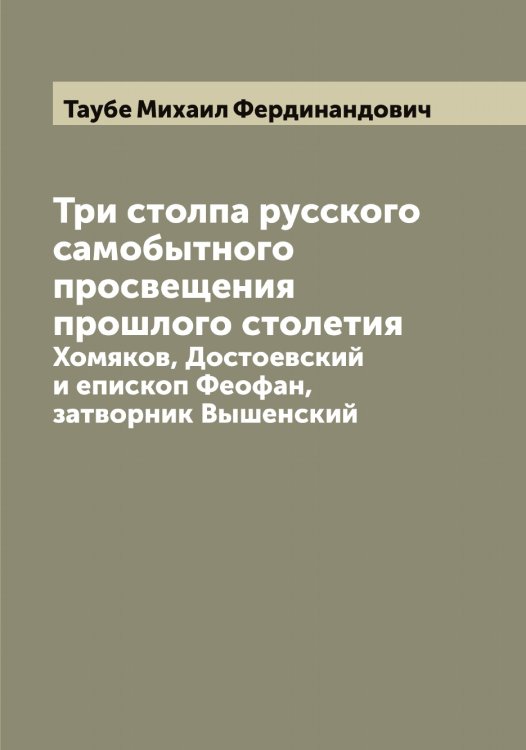 Обложка книги «Три столпа русского самобытного просвещения прошлого столетия» — Таубе Михаил Фердинандович, ISBN 9785519763738