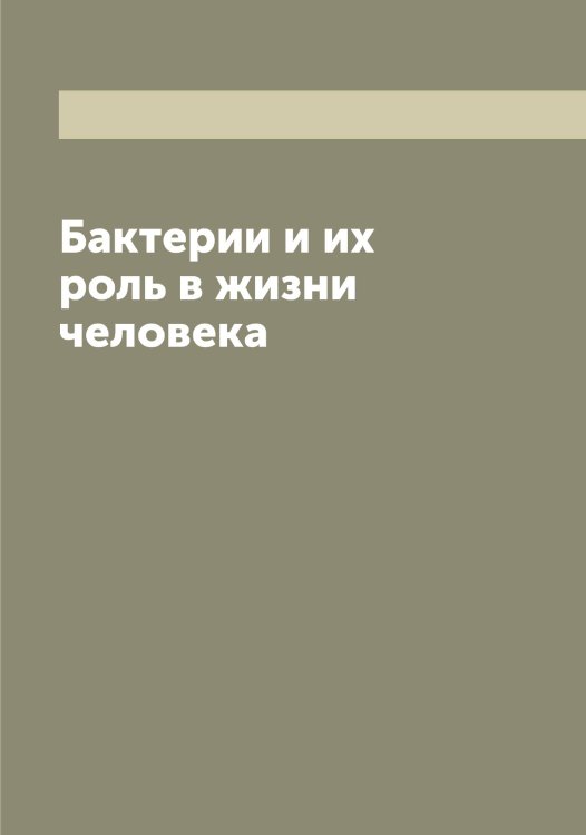 Бактерии и их роль в жизни человека Обложка книги «Бактерии и их роль в жизни человека» — Мигула В., ISBN 9785519964005