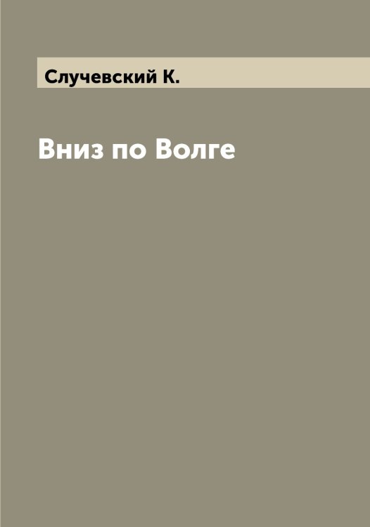 Обложка книги «Вниз по Волге» — Случевский К., ISBN 9785519739719