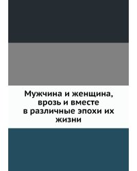 Мужчина и женщина, врозь и вместе в различные эпохи их жизни