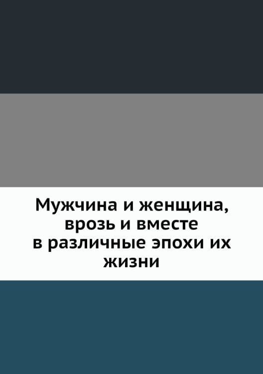 Мужчина и женщина, врозь и вместе в различные эпохи их жизни