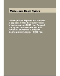Перестройка Вировскаго костела в церковь Спаса Всемилостиваго и освещение ея 1894 год. Первый год существования иноческой женской обители в с. Вирове Седлецкой губернии - 1895 год