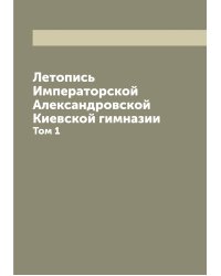 Летопись Императорской Александровской Киевской гимназии