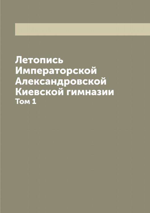 Обложка книги «Летопись Императорской Александровской Киевской гимназии» — Нет автора, ISBN 9785519889384