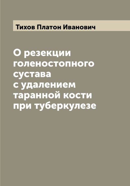 Обложка книги «О резекции голеностопного сустава с удалением таранной кости при туберкулезе» — Тихов Платон Иванович, ISBN 9785519768146