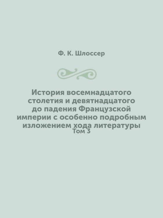 История восемнадцатого столетия и девятнадцатого до падения Французской империи с особенно подробным изложением хода литературы