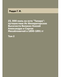 23, 000 миль на яхте "Тамара": путешествие Их Императорских Высочеств Великих Князей Александра и Сергея Михайловичей в 1890-1891 гг