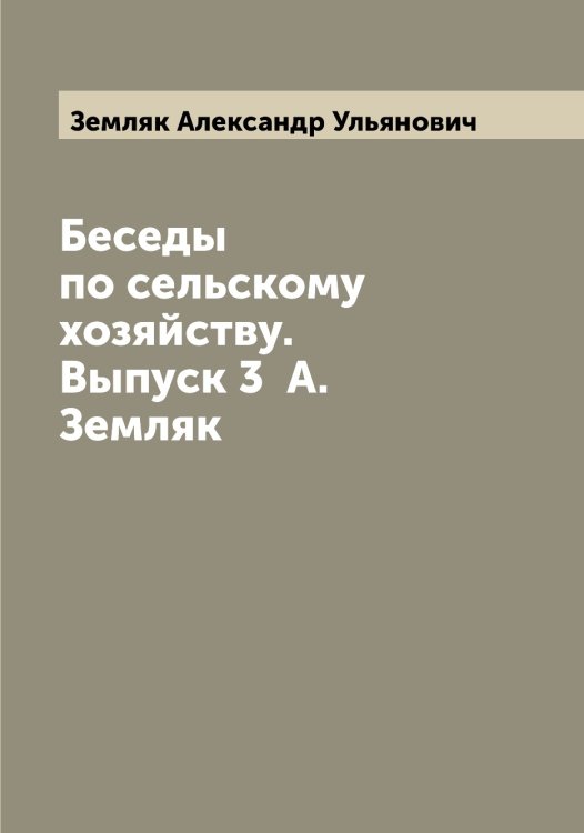 Обложка книги «Беседы по сельскому хозяйству. Выпуск 3  А. Земляк» — Земляк Александр Ульянович, ISBN 9785519860468