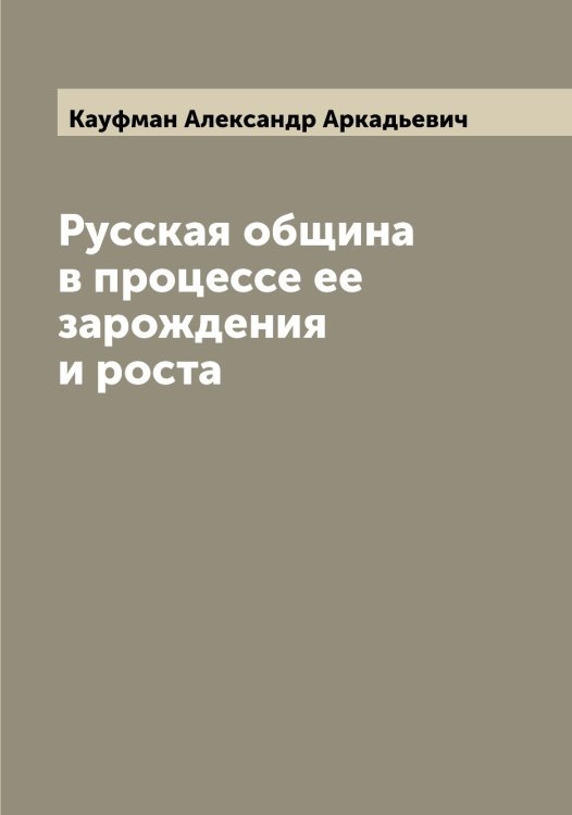 Русская община в процессе ее зарождения и роста Обложка книги «Русская община в процессе ее зарождения и роста» — Кауфман Александр Аркадьевич, ISBN 9785519886918