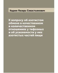К вопросу об азотистом обмене в качественном и количественном отношениях у тифозных и об усвояемости у них азотистых частей пищи