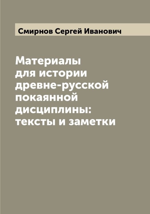 Обложка книги «Материалы для истории древне-русской покаянной дисциплины: тексты и заметки» — Смирнов Сергей Иванович, ISBN 9785519741385