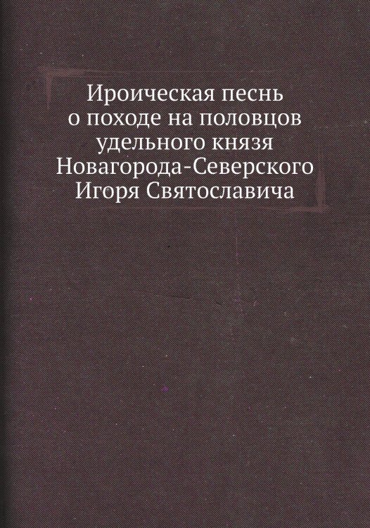 Ироическая песнь о походе на половцов удельного князя Новагорода-Северского Игоря Святославича