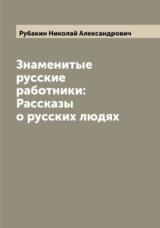 Обложка книги «Знаменитые русские работники: Рассказы о русских людях» — Рубакин Николай Александрович, ISBN 9785519836951