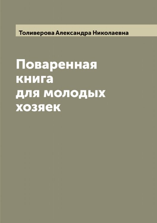 Обложка книги «Поваренная книга для молодых хозяек» — Толиверова Александра Николаевна, ISBN 9785519769884