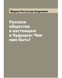 Русское общество в настоящем и будущем: Чем нам быть?