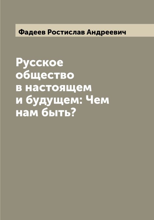 Русское общество в настоящем и будущем: Чем нам быть? Обложка книги «Русское общество в настоящем и будущем: Чем нам быть?» — Фадеев Ростислав Андреевич, ISBN 9785519786362