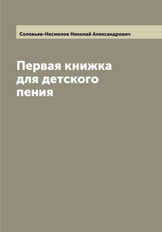 Обложка книги «Первая книжка для детского пения» — Соловьев-Несмелов Николай Александрович, ISBN 9785519748360