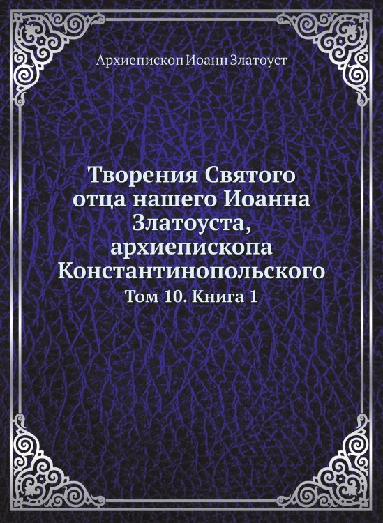 Обложка книги «﻿Творения Святого отца нашего Иоанна Златоуста, архиепископа Константинопольского» — Архиепископ Иоанн Златоуст, ISBN 9785519709927