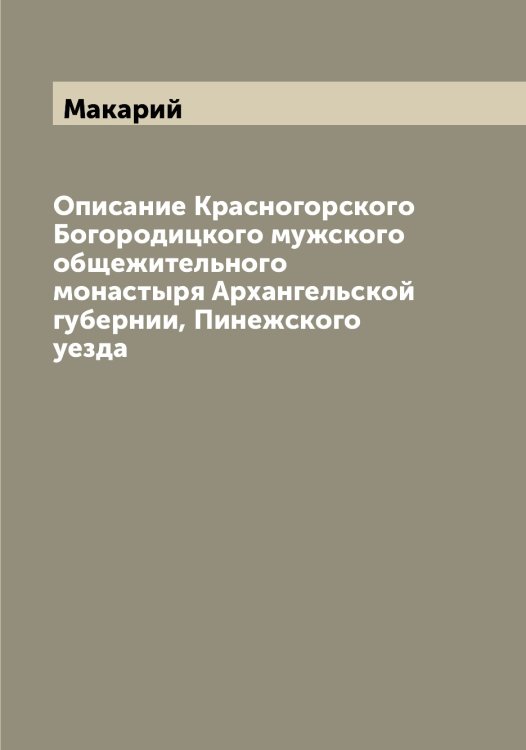 Обложка книги «Описание Красногорского Богородицкого мужского общежительного монастыря Архангельской губернии, Пинежского уезда» — Макарий, ISBN 9785519947893