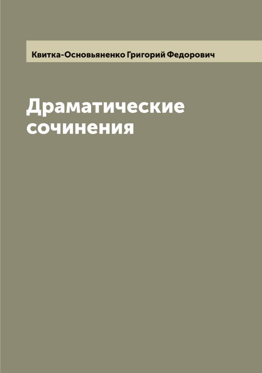 Обложка книги «Драматические сочинения Григория Квитки Основьяненка» — Квитка-Основьяненко Григорий Федорович, ISBN 9785519887854