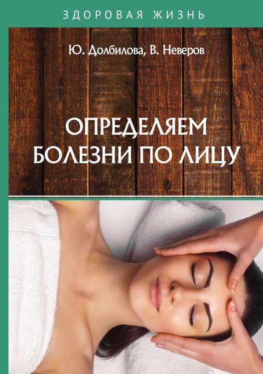 Определяем болезни по лицу Обложка книги «Определяем болезни по лицу» — Ю. Долбилова; В. Неверов, ISBN 9785521752492
