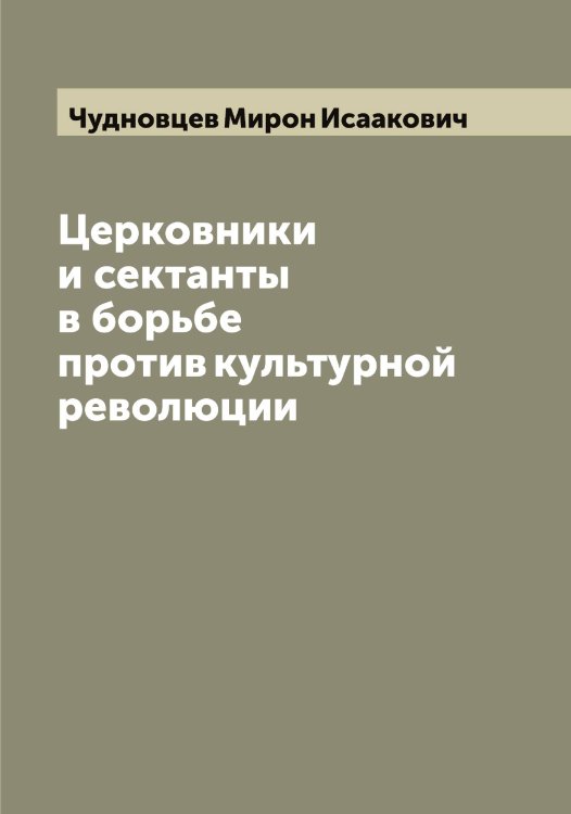 Обложка книги «Церковники и сектанты в борьбе против культурной революции» — Чудновцев Мирон Исаакович, ISBN 9785521304516