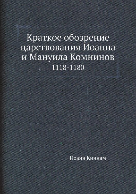 Обложка книги «Краткое обозрение царствования Иоанна и Мануила Комнинов» — Иоанн Киннам, ISBN 9785424138218