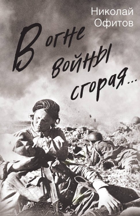 В огней войны сгорая Обложка книги «В огней войны сгорая» — Офитов Николай Викторович, ISBN 9785001802693