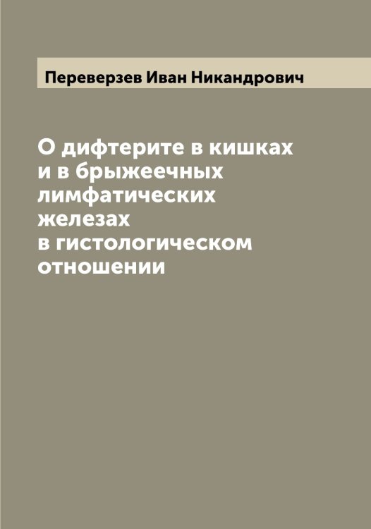 Обложка книги «О дифтерите в кишках и в брыжеечных лимфатических железах в гистологическом отношении» — Переверзев Иван Никандрович, ISBN 9785521275571