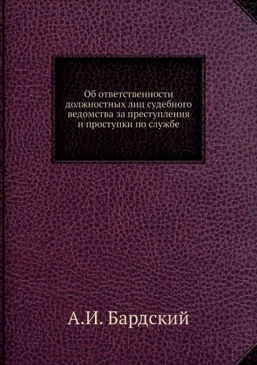 Обложка книги «Об ответственности должностных лиц судебного ведомства за преступления и проступки по службе» — А.И. Бардский, ISBN 9785518058095