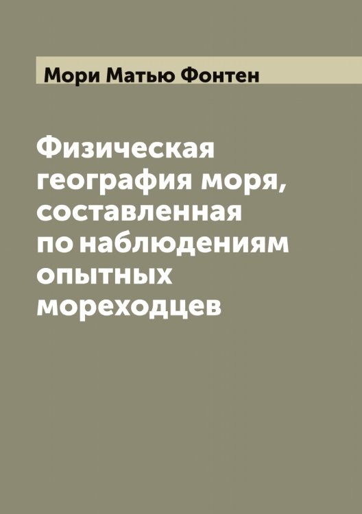 Физическая география моря, составленная по наблюдениям опытных мореходцев Обложка книги «Физическая география моря, составленная по наблюдениям опытных мореходцев» — Мори Матью Фонтен, ISBN 9785519974431