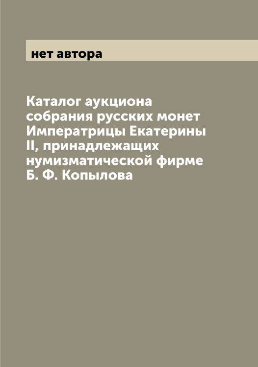 Обложка книги «Каталог аукциона собрания русских монет Императрицы Екатерины II, принадлежащих нумизматической фирме Б. Ф. Копылова» — нет автора, ISBN 9785521257652