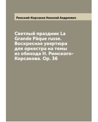 Светлый праздник La Grande Pâque russe. Воскресная увертюра для оркестра на темы из обихода Н. Римского-Корсакова. Op. 36